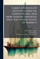 Tariff, Or, Rates Of Duties Payable On Goods, Wares And Merchandise, Imported Into The United States Of America: On And After The First Day Of ... In Conformity With The Compromise Act :... 1247420906 Book Cover