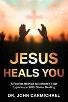 Jesus Heals You: A Proven Method to Enhance Your Experience With Divine Healing B0DXD5L8NN Book Cover