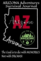 Arizona Adventures Survival Journal: The Goal is to Die with Memories not Dreams | Compliment to Travel Guide & Camping Map Book | Record Trails Tours State Parks Birds Wildlife Nature National Scenic 1652087079 Book Cover