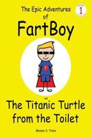 The Epic Adventures of FartBoy and the Titanic Turtle from the Toilet: (Full Color) 1541254082 Book Cover