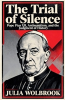 The Trial of Silence Pope Pius XII, Antisemitism, and the Judgment of History B0GPPNBDL4 Book Cover