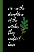 We are the daughters of the witches they couldn't burn: Notebook / Journal, Unique Great Gift Ideas for Girls Her Teens Women, 100 pages, Witch Gaia Wicca Gothic 1708171924 Book Cover