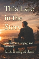 This Late in the Story: poems on love, longing, and becoming B0GZW5Z3WR Book Cover
