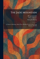 The Jade Mountain: A Chinese Anthology, Being Three Hundred Poems of the T'ang Dynasty, 618-906 1025753585 Book Cover