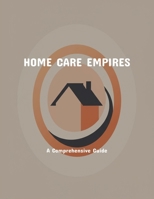 Home Care Empires: A Comprehensive Guide B0FP5PGK1Z Book Cover