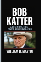 BOB KATTER: A Life In Politics, Power, And Provocation - Inside The Mind of Australia’s Most Outspoken Political Maverick B0FQBCJKDN Book Cover