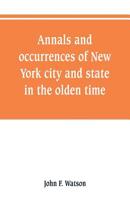 Annals and occurrences of New York City and State, in the olden time; being a collection of memoirs, anecdotes, and incidents, etc. 1429022299 Book Cover