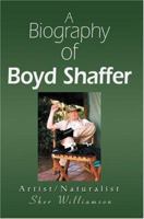 A Biography of Boyd Shaffer: Artist/Naturalist 0595325742 Book Cover
