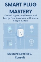 Smart Plug Mastery: Control Lights, Appliances, and Energy from Anywhere with Alexa, Google & More B0F5NQQGR2 Book Cover