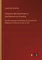L'expulsion des Dominicains à Saint-Maximin en Provence: Épisode historique et dramatique de la persécution religieuse en France en un acte, en vers (French Edition) 3385067626 Book Cover