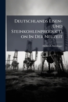 Deutschlands Eisen- Und Steinkohlenproduction In Der Neuzeit: Eine Geographisch Statistische Uebersicht. Mit Einer Steinkohlen- U. Eisenkarte V. Deutschland... 1247656519 Book Cover