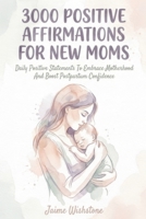 3000 Positive Affirmations For New Moms: Daily Positive Statements To Embrace Motherhood And Boost Postpartum Confidence B0HFGBZL6V Book Cover