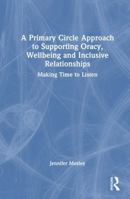 A Primary Circle Approach to Supporting Oracy, Wellbeing and Inclusive Relationships: Making Time to Listen 1041155883 Book Cover