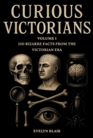 Curious Victorians: 150 Bizarre Facts From The Victorian Era B0FD4448XP Book Cover