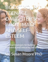 BOOST YOUR TEENAGE DAUGHTER'S BODY IMAGE AND SELF-ESTEEM: Practical Strategies for Building Confidence and Embracing Self-Worth B0DTXVG22C Book Cover