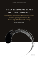 When Historiography Met Epistemology: Sophisticated Histories and Philosophies of Science in French-Speaking Countries in the Second Half of the Nineteenth Century 9004315225 Book Cover