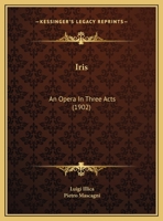Iris: An Opera in Three Acts (1902) 1120631068 Book Cover