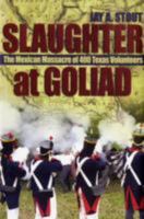 Slaughter at Goliad: The Mexican Massacre of 400 Texas Volunteers 159114843X Book Cover