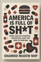 America is Full of Sh*t: The Hidden Cause Behind the Rise of Disease in America B0FLQPV1CY Book Cover