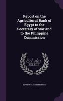 Report On The Agricultural Bank Of Egypt To The Secretary Of War And To The Philippine Commission... 1341427927 Book Cover