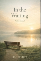 In the Waiting: A Devotional: 35 Days of Trusting God’s Timing, Finding Peace in Uncertainty, and Growing Through Seasons of Delay B0GW31KYC4 Book Cover