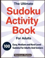 The Ultimate Sudoku Activity Book For Adults: 100 Easy, Medium and Hard Level Sudoku for Adults And Seniors 1774900386 Book Cover