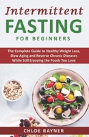 Intermittent Fasting for Beginners: The Complete Guide to Healthy Weight Loss, Slow Aging, Detox Your Body and Reverse Chronic Diseases While Still ... Foods You Love (Intermittent Fasting Books) B08HH1JXJ8 Book Cover