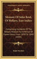 Memoir Of John Reid, Of Bellary, East Indies: Comprising Incidents Of The Bellary Mission For A Period Of Eleven Years, From 1830 To 1840 1120642647 Book Cover