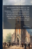 An Address Delivered At The Commencement Of The General Theological Seminary Of The Protestant Episcopal Church In The United States, Held In Christ ... On The Twenty-ninth Day Of July, 1825 1179919149 Book Cover
