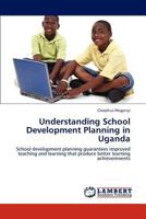 Understanding School Development Planning in Uganda: School development planning guarantees improved teaching and learning that produce better learning achievemnents 3846558362 Book Cover
