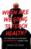 When Are We Going to Teach Health?: Let's Teach Health as If Each Child's Life Depends on It - Because It Does 1544507615 Book Cover