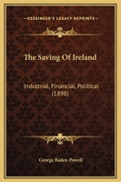 The Saving of Ireland - Industrial, Financial, Political 1437319009 Book Cover