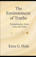 The Environment of Truths: Navigating Joy, Peace, Love, and Truth B0FTZH62CK Book Cover