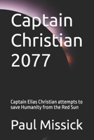 Captain Christian 2077: Captain Elias Christian attempts to save Humanity from the Red Sun B0DSW16LWJ Book Cover