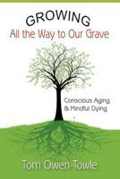 Growing All the Way to Our Grave: Conscious Aging & Mindful Dying 0692056475 Book Cover