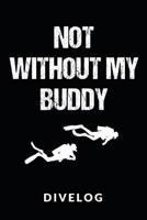 Not Without My Buddy Divelog: Divers log book for 100 dives - Not Without My Buddy - 6x9 108194529X Book Cover