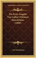 Die Erste Ausgabe Von Luther's Kleinem Katechismus (1868) 1167571797 Book Cover