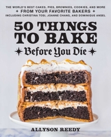 50 Things to Bake Before You Die: The World's Best Cakes, Pies, Brownies, Cookies, and More from Your Favorite Bakers, Including Christina Tosi, Joanne Chang, and Dominique Ansel 1646043316 Book Cover