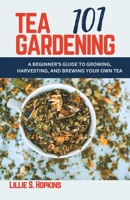 Tea Gardening 101: A Beginner's Guide to Growing, Harvesting, and Brewing Your Own Tea B0BXNDNSZT Book Cover