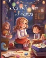 Lili's Painted Memories: Delightful kids Stories with Custom Illustrations: A Heartwarming Children's Story of Love, Family, and the Magic of Art B0CQJHRFKF Book Cover