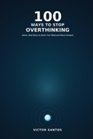 100 WAYS TO STOP OVERTHINKING: Quick, Real Ways to Quiet Your Mind and Move Forward (The 100 Series) B0HDS79R1L Book Cover