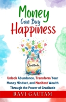 Money Can Buy Happiness: Unlock Abundance, Transform Your Money Mindset, and Manifest Wealth Through the Power of Gratitude (The Change You Need) B0FGCLS5VT Book Cover