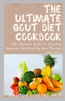 THE ULTIMATE GOUT DIET COOKBOOK: The Ultimate Guide To Creating Amazing And Healthy Gout Recipes And Ideas B0882HK9QM Book Cover