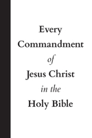 Every Commandment of Jesus Christ In The Holy Bible 173738051X Book Cover