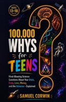 100,000 Whys for Teens: Mind-Blowing Science Questions About Your Brain, Body, Love, Money, and the Universe - Explained B0H8KJ1VTV Book Cover