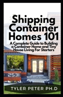 Shipping Container Homes 101: A Complete Guide to Building a Container Home and Tiny House Living For Starters B094LGX8TJ Book Cover