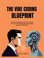 The vibe coding Blueprint: Harness AI Assistants Like GPT, Claude, and Copilot to Build, Debug, and Deploy Software Effortlessly B0FCC69B3N Book Cover