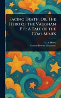 Facing Death; Or, The Hero of the Vaughan Pit: A Tale of the Coal Mines 1023376563 Book Cover
