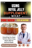 USING ROYAL JELLY SUPPLEMENT WHAT YOU NEED TO KNOW: Everything You Need To Know About Using Royal Jelly For General Health B0FBKV42GB Book Cover
