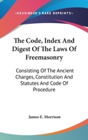 The Code, Index And Digest Of The Laws Of Freemasonry: Consisting Of The Ancient Charges, Constitution And Statutes And Code Of Procedure 1145620884 Book Cover